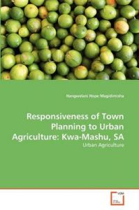 Responsiveness of Town Planning to Urban Agriculture: Kwa-Mashu, Sa: Book by Hangwelani Hope Magidimisha Responsiveness of Town Planning to Urban Agriculture: Kwa-Mashu, Sa: Book by Hangwelani Hope Magidimisha