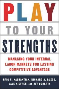 Play to Your Strengths: Managing Your Company's Internal Labor Markets for Lasting Competitive Advantage: Book by Haig R. Nalbantian