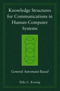 Knowledge Structures for Communications in Human-Computer Systems: General Automata-based: Book by Eldo Clyde Koenig Knowledge Structures for Communications in Human-Computer Systems: General Automata-based: Book by Eldo Clyde Koenig