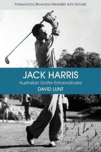 Jack Harris: Australian Golfer Extraordinaire: Book by David John Lunt Jack Harris: Australian Golfer Extraordinaire: Book by David John Lunt