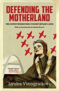 Defending the Motherland: The Soviet Women Who Fought Hitler's Aces: Book by Lyuba Vinogradova Defending the Motherland: The Soviet Women Who Fought Hitler's Aces: Book by Lyuba Vinogradova