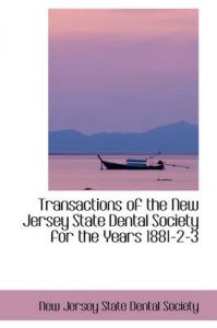 Transactions of the New Jersey State Dental Society for the Years 1881-2-3: Book by New Jersey State Dental Society Transactions of the New Jersey State Dental Society for the Years 1881-2-3: Book by New Jersey State Dental Society