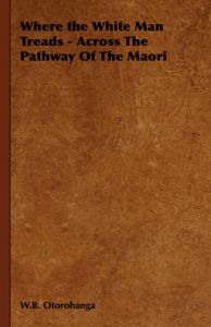 Where the White Man Treads - Across The Pathway Of The Maori: Book by W.B. Otorohanga Where the White Man Treads - Across The Pathway Of The Maori: Book by W.B. Otorohanga