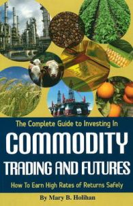 Complete Guide to Investing in Commodity Trading and Futures: How to Earn High Rates of Returns Safely: Book by Mary B. Holihan Complete Guide to Investing in Commodity Trading and Futures: How to Earn High Rates of Returns Safely: Book by Mary B. Holihan