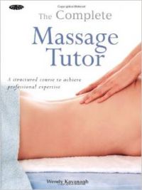 The Gaia Complete Massage Tutor : A Structured Course to Achieve Professional Expertise  : Book by Wendy Kavanagh