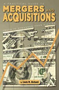 A Practical Guide to Mergers & Acquisitions: Truth is Stranger Than Fiction: Book by Louis M. Richard A Practical Guide to Mergers & Acquisitions: Truth is Stranger Than Fiction: Book by Louis M. Richard