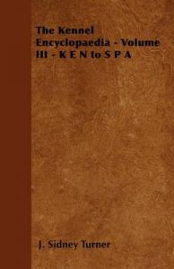 The Kennel Encyclopaedia - Volume III - K E N to S P A: Book by J. Sidney Turner