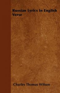 Russian Lyrics In English Verse: Book by Charles Thomas Wilson Russian Lyrics In English Verse: Book by Charles Thomas Wilson