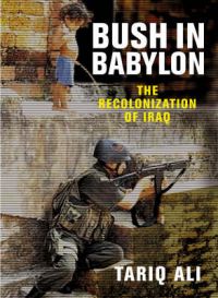 Bush in Babylon: Book by Tariq Ali Bush in Babylon: Book by Tariq Ali