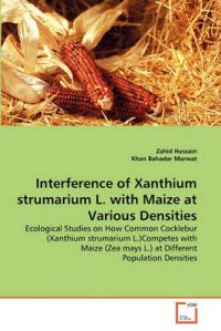 Interference of Xanthium Strumarium L. with Maize at Various Densities: Book by Zahid Hussain Interference of Xanthium Strumarium L. with Maize at Various Densities: Book by Zahid Hussain