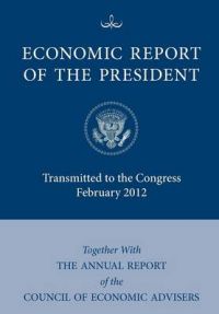 Economic Report of the President, Transmitted to the Congress February 2012 Together With the Annual Report of the Council of Economic Advisors': Book by Executive Office of the President Economic Report of the President, Transmitted to the Congress February 2012 Together With the Annual Report of the Council of Economic Advisors': Book by Executive Office of the President