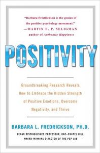 Positivity: Groundbreaking Research Reveals How to Embrace the Hidden Strength of Positive Emotions, Overcome Negativity, and Thrive: Book by Barbara Fredrickson Positivity: Groundbreaking Research Reveals How to Embrace the Hidden Strength of Positive Emotions, Overcome Negativity, and Thrive: Book by Barbara Fredrickson
