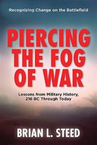 Piercing the Fog of War: Strategies to Achieve Victory in a World of Uncertainty and Change-Lessons from Ancient and Modern War: Book by Brian Steed