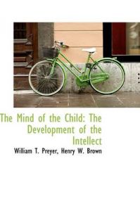 The Mind of the Child: The Development of the Intellect: Book by Henry W. Brown William T. Preyer