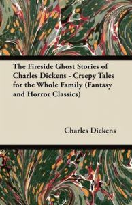 The Fireside Ghost Stories of Charles Dickens - Creepy Tales for the Whole Family (Fantasy and Horror Classics): Book by Charles Dickens
