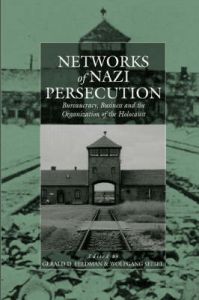 Networks of Nazi Persecution: Business, Bureaucracy and the Organization of the Holocaust