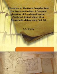 A Gazetteer of The World Compiled From The Recent Authorities: A Complete Repetory of Knowledge Physical, Statistical, Historical And Most Ethnographical Geography, Vol. 6Th: Book by A.A. Brazey A Gazetteer of The World Compiled From The Recent Authorities: A Complete Repetory of Knowledge Physical, Statistical, Historical And Most Ethnographical Geography, Vol. 6Th: Book by A.A. Brazey