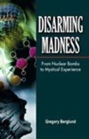 Disarming Madness: From Nuclear Bombs, To Mystical Experience: Book by Gregory Berglund