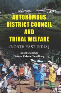Autonomous District Council And Tribal Welfare (North East India): Book by Sukanta Sarkar, Suman Kalyan Chaudhury Autonomous District Council And Tribal Welfare (North East India): Book by Sukanta Sarkar, Suman Kalyan Chaudhury