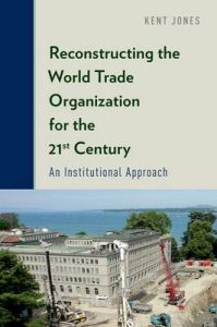 Reconstructing the World Trade Organization for the 21st Century: An Institutional Approach: Book by Kent Jones Reconstructing the World Trade Organization for the 21st Century: An Institutional Approach: Book by Kent Jones