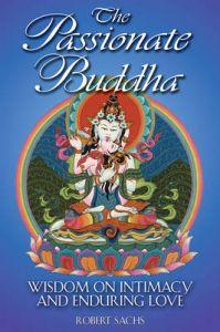 The Passionate Buddha: Wisdom on Intimacy and Enduring Love: Book by Robert Sachs