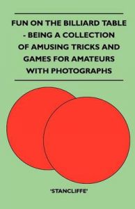 Fun On The Billiard Table - Being A Collection Of Amusing Tricks And Games For Amateurs With Photographs: Book by Stancliffe' Fun On The Billiard Table - Being A Collection Of Amusing Tricks And Games For Amateurs With Photographs: Book by Stancliffe'