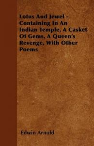 Lotus And Jewel - Containing In An Indian Temple, A Casket Of Gems, A Queen\'s Revenge, With Other Poems: Book by Sir Edwin Arnold