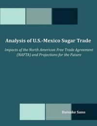 Analysis of U.S.-Mexico Sugar Trade: Impacts of the North American Free Trade Agreement (NAFTA) and Projections for the Future: Book by Daisuke Sano