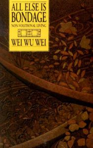 All Else is Bondage: Non-Volitional Living: Book by Wei Wu Wei