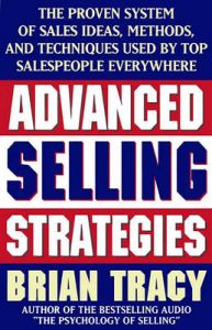 Advanced Selling Strategies: The Proven System of Sales Ideas, Methods and Techniques Used by Top Salespeople Everywhere: Book by Brian Tracy Advanced Selling Strategies: The Proven System of Sales Ideas, Methods and Techniques Used by Top Salespeople Everywhere: Book by Brian Tracy