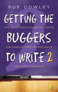 Getting the Buggers to Write 2: How to Motivate Students to Write and Develop Their Writing Skills Including the Basics: Book by Sue Cowley