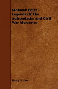 Mohawk Peter - Legends Of The Adirondacks And Civil War Memories: Book by Henry G. Dorr