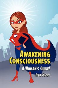 Awakening Consciousness: A Woman's Guide!: Book by Robin Marvel Awakening Consciousness: A Woman's Guide!: Book by Robin Marvel