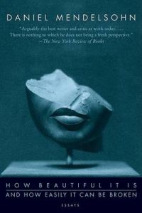 How Beautiful it is and How Easily it Can be Broken: Essays: Book by Daniel Mendelsohn How Beautiful it is and How Easily it Can be Broken: Essays: Book by Daniel Mendelsohn