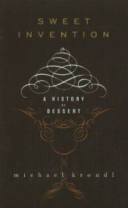 Sweet Invention: A History of Dessert: Book by Michael Krondl Sweet Invention: A History of Dessert: Book by Michael Krondl