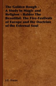 The Golden Bough - A Study in Magic and Religion - Balder The Beautiful: The Fire-Festivals of Europe and the Doctrine of the External Soul: Book by J.G. Frazer The Golden Bough - A Study in Magic and Religion - Balder The Beautiful: The Fire-Festivals of Europe and the Doctrine of the External Soul: Book by J.G. Frazer
