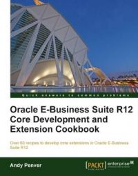 Oracle E-Business Suite R12 Core Development and Extension Cookbook: Book by Andy Penver
