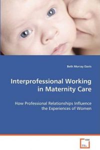 Interprofessional Working in Maternity Care: Book by Beth Murray Davis Interprofessional Working in Maternity Care: Book by Beth Murray Davis