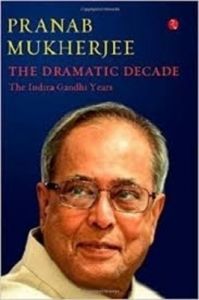 The Dramatic Decade The Indira Gandhi Years (English) (Hardcover): Book by Pranab Mukherjee The Dramatic Decade The Indira Gandhi Years (English) (Hardcover): Book by Pranab Mukherjee