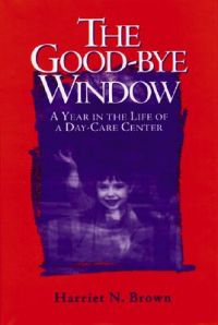 The Good-bye Window: A Year in the Life of a Day-care Center: Book by Harriet Brown