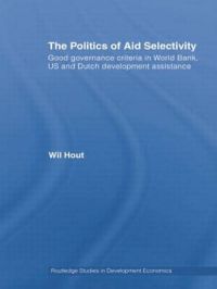 The Politics of Aid Selectivity: Good Governance Criteria in World Bank, U.S. and Dutch Development Assistance: Book by Wil Hout