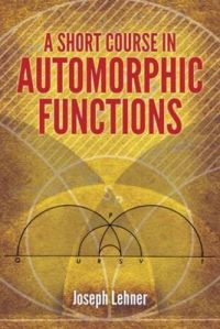 A Short Course in Automorphic Functions: Book by Joseph Lehner