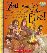 You Wouldn't Want to Live Without Fire!: Book by Professor Alex Woolf You Wouldn't Want to Live Without Fire!: Book by Professor Alex Woolf