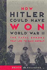 How Hitler Could Have Won World War II: Book by Bevin Alexander How Hitler Could Have Won World War II: Book by Bevin Alexander