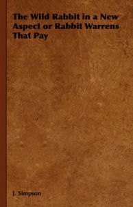 The Wild Rabbit in a New Aspect or Rabbit Warrens That Pay: Book by J. Simpson The Wild Rabbit in a New Aspect or Rabbit Warrens That Pay: Book by J. Simpson