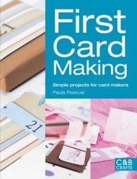 First Card Making: Simple Projects for Card Makers: Book by Paula Pascual First Card Making: Simple Projects for Card Makers: Book by Paula Pascual