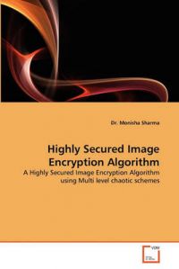 Highly Secured Image Encryption Algorithm: Book by Dr Monisha Sharma Highly Secured Image Encryption Algorithm: Book by Dr Monisha Sharma
