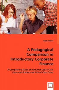 A Pedagogical Comparison in Introductory Corporate Finance: Book by Scott Adams A Pedagogical Comparison in Introductory Corporate Finance: Book by Scott Adams