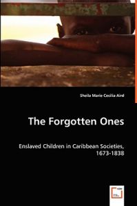 The Forgotten Ones: Enslaved Children in Caribbean Societies, 1673-1838: Book by Sheila Marie Cecilia Aird