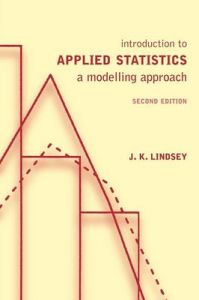 Introduction to Applied Statistics: A Modelling Approach: Book by J.K. Lindsey Introduction to Applied Statistics: A Modelling Approach: Book by J.K. Lindsey